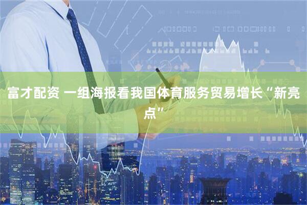 富才配资 一组海报看我国体育服务贸易增长“新亮点”