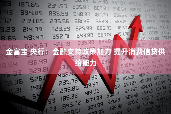 金富宝 央行：金融支持政策加力 提升消费信贷供给能力