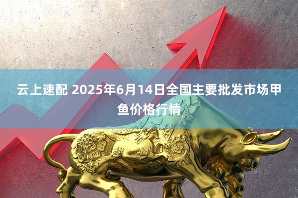 云上速配 2025年6月14日全国主要批发市场甲鱼价格行情