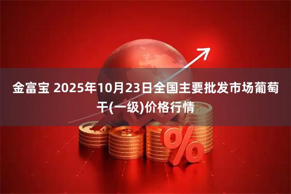 金富宝 2025年10月23日全国主要批发市场葡萄干(一级)价格行情