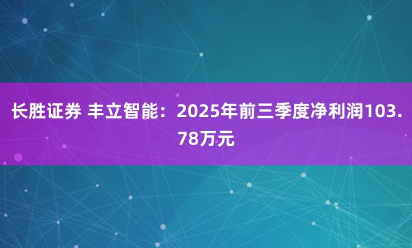 长胜证券 丰立智能：2025年前三季度净利润103.78万元