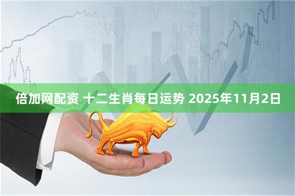 倍加网配资 十二生肖每日运势 2025年11月2日