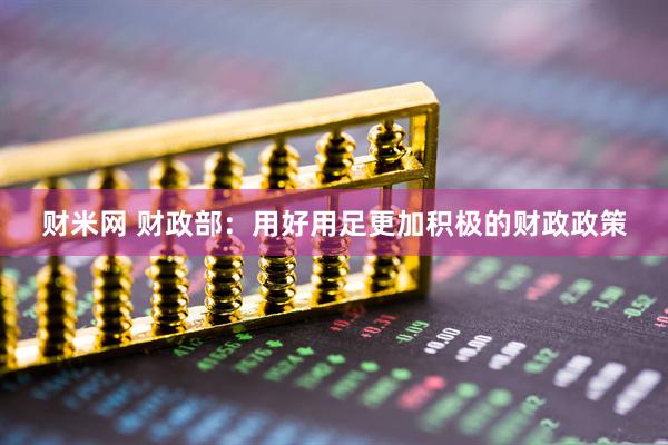 财米网 财政部：用好用足更加积极的财政政策
