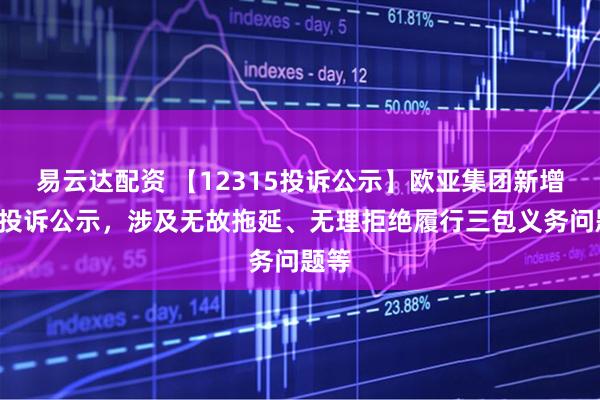 易云达配资 【12315投诉公示】欧亚集团新增3件投诉公示，涉及无故拖延、无理拒绝履行三包义务问题等