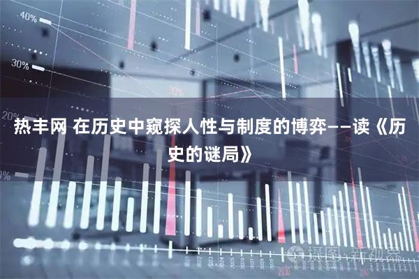 热丰网 在历史中窥探人性与制度的博弈——读《历史的谜局》