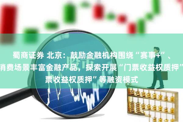 蜀商证券 北京：鼓励金融机构围绕“赛事+”、冰雪经济等消费场景丰富金融产品，探索开展“门票收益权质押”等融资模式
