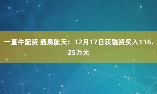 一直牛配资 通易航天：12月17日获融资买入116.25万元
