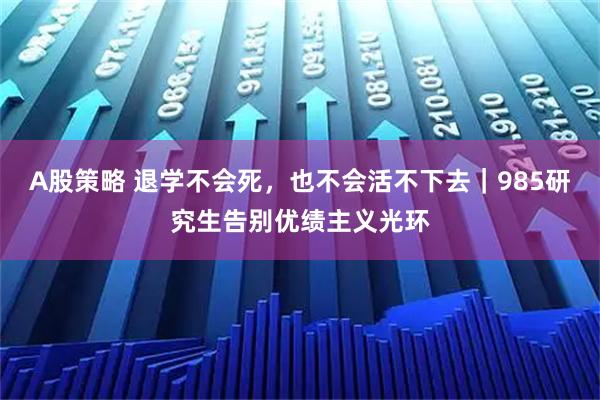 A股策略 退学不会死，也不会活不下去｜985研究生告别优绩主义光环