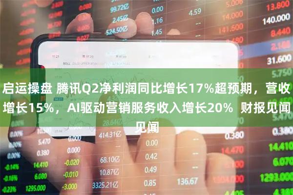 启运操盘 腾讯Q2净利润同比增长17%超预期，营收增长15%，AI驱动营销服务收入增长20%  财报见闻